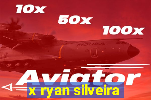 x ryan silveira